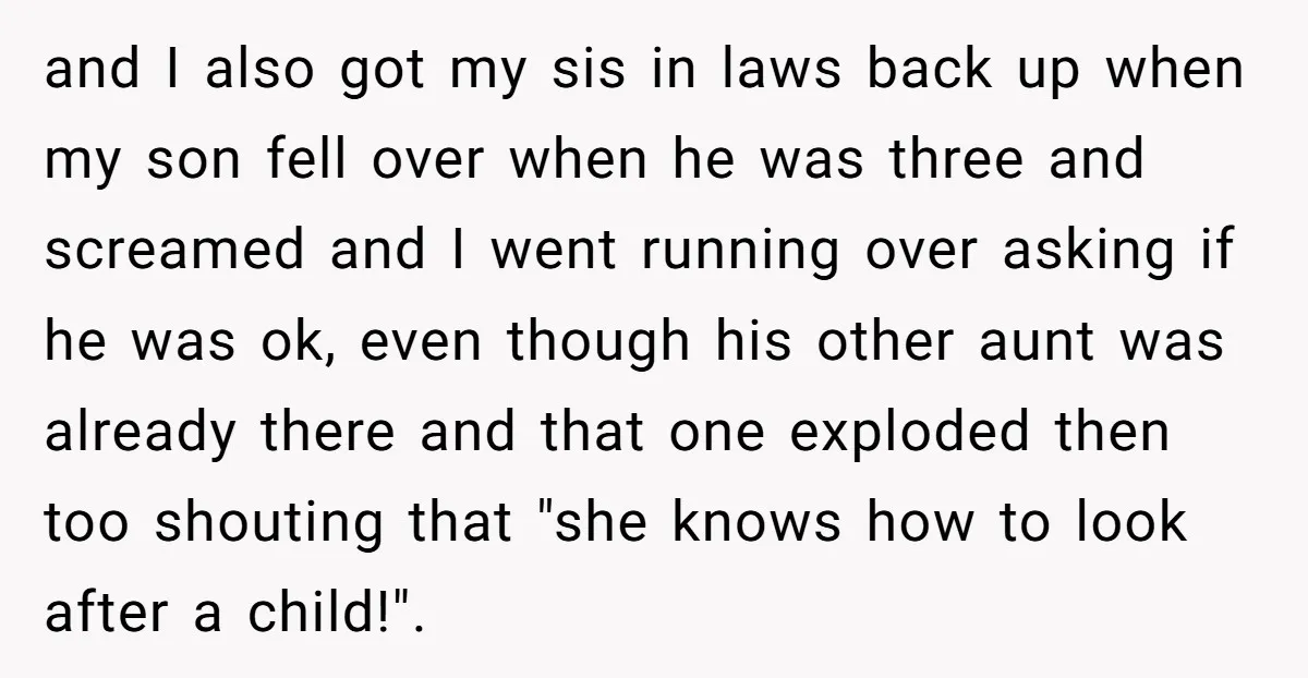 and I also got my sis in laws back up when my son fell over when he was three and screamed and I went running over asking if he was...