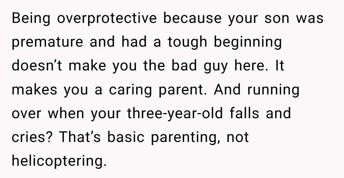 Being overprotective because your son was premature and had a tough beginning doesn’t make you the bad guy here. It makes you a caring parent. And running over when your...