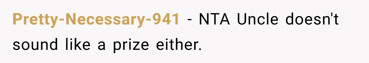 Pretty-Necessary-941 − NTA Uncle doesn't sound like a prize either.