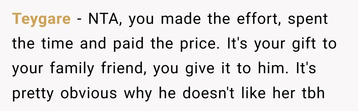 Teygare − NTA, you made the effort, spent the time and paid the price. It's your gift to your family friend, you give it to him. It's pretty obvious why...