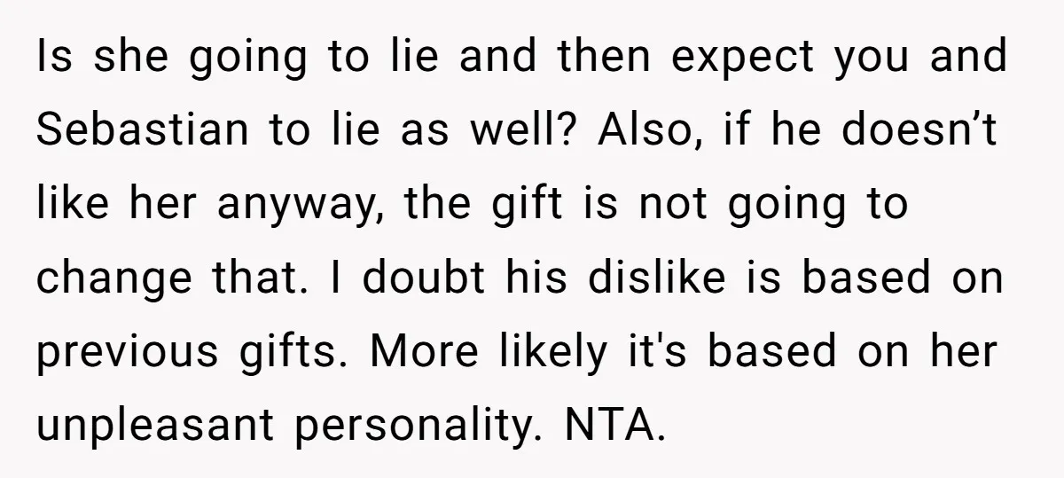 Is she going to lie and then expect you and Sebastian to lie as well? Also, if he doesn’t like her anyway, the gift is not going to change that....