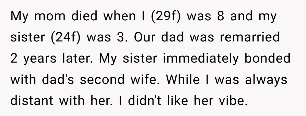 My mom died when I (29f) was 8 and my sister (24f) was 3. Our dad was remarried 2 years later. My sister immediately bonded with dad's second wife. While...