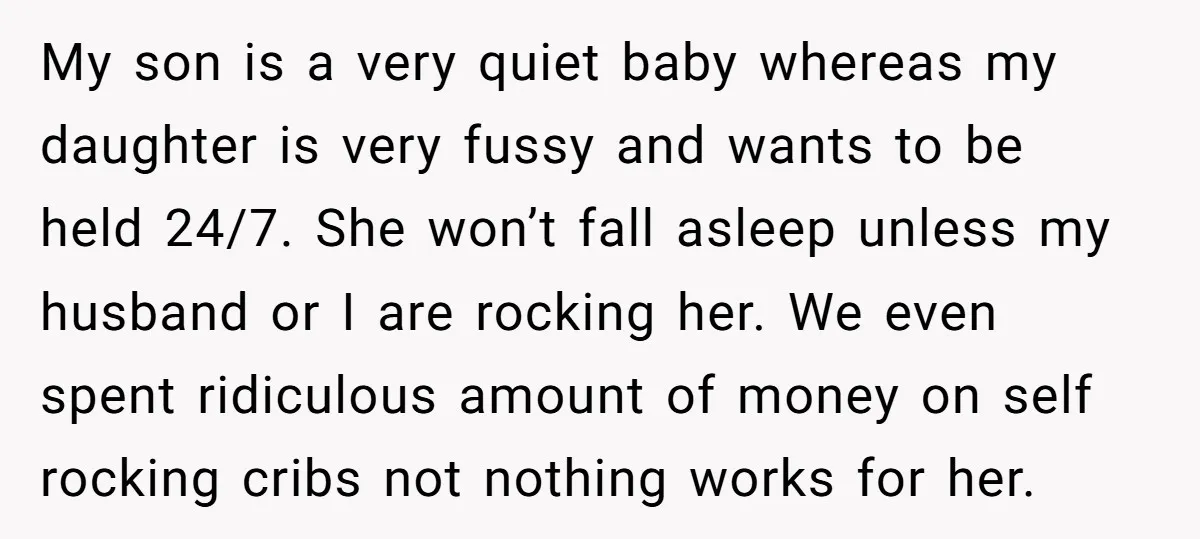 My son is a very quiet baby whereas my daughter is very fussy and wants to be held 24/7. She won’t fall asleep unless my husband or I are rocking...