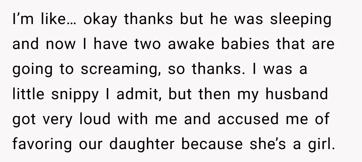 I’m like… okay thanks but he was sleeping and now I have two awake babies that are going to screaming, so thanks. I was a little snippy I admit, but...