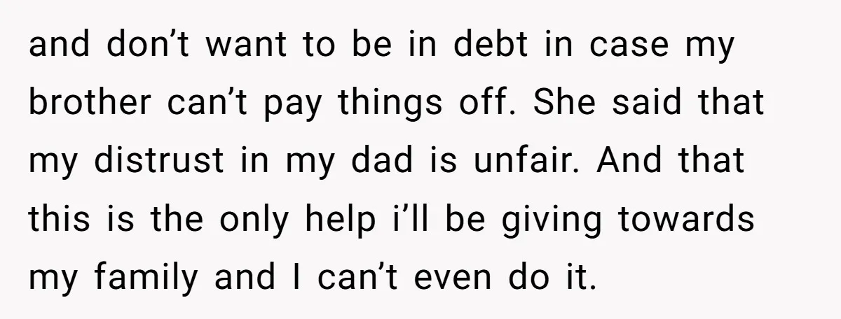 and don’t want to be in debt in case my brother can’t pay things off. She said that my distrust in my dad is unfair. And that this is the...