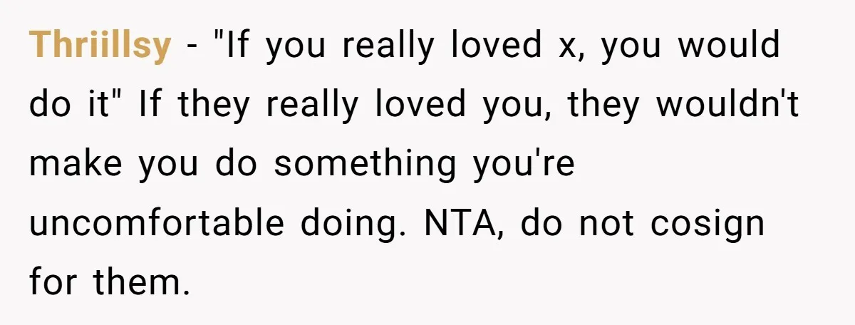 Thriillsy − "If you really loved x, you would do it" If they really loved you, they wouldn't make you do something you're uncomfortable doing. NTA, do not cosign for...