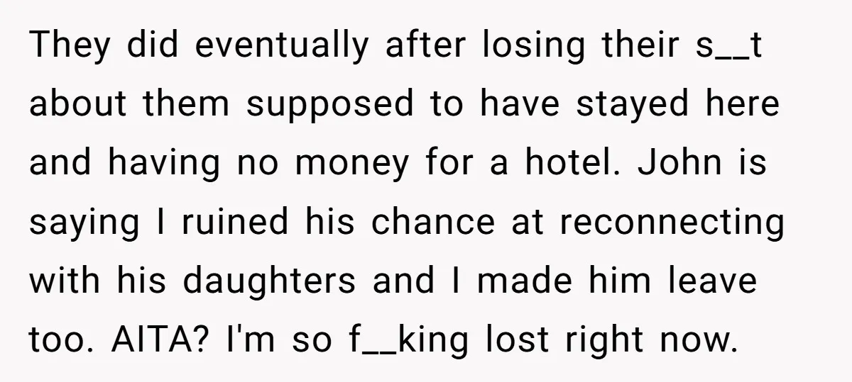 They did eventually after losing their s__t about them supposed to have stayed here and having no money for a hotel. John is saying I ruined his chance at reconnecting...