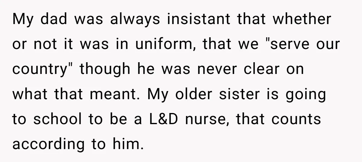 My dad was always insistant that whether or not it was in uniform, that we "serve our country" though he was never clear on what that meant. My older sister...