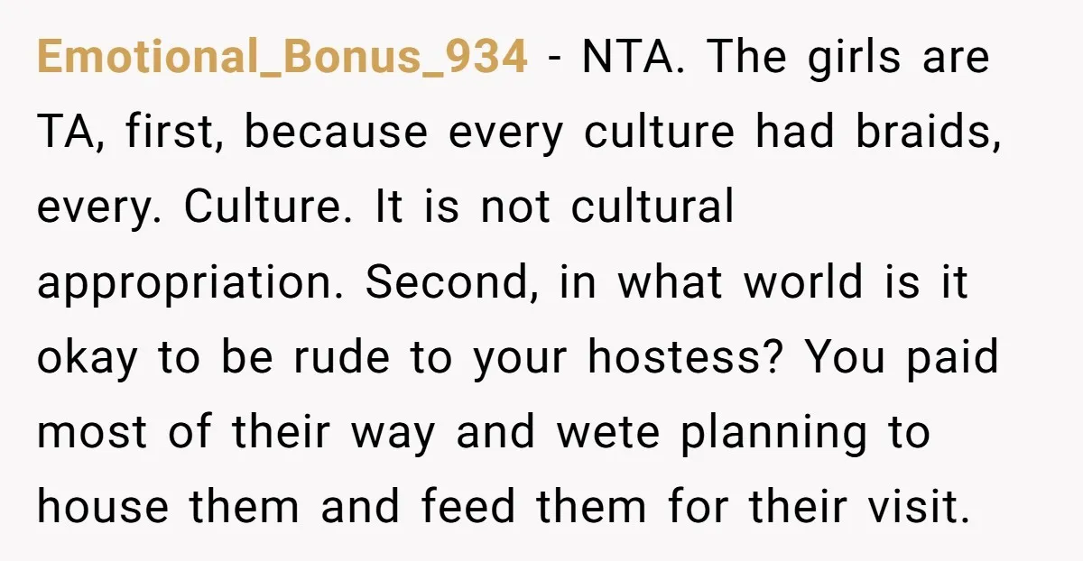Emotional_Bonus_934 − NTA. The girls are TA, first, because every culture had braids, every. Culture. It is not cultural appropriation. Second, in what world is it okay to be rude...
