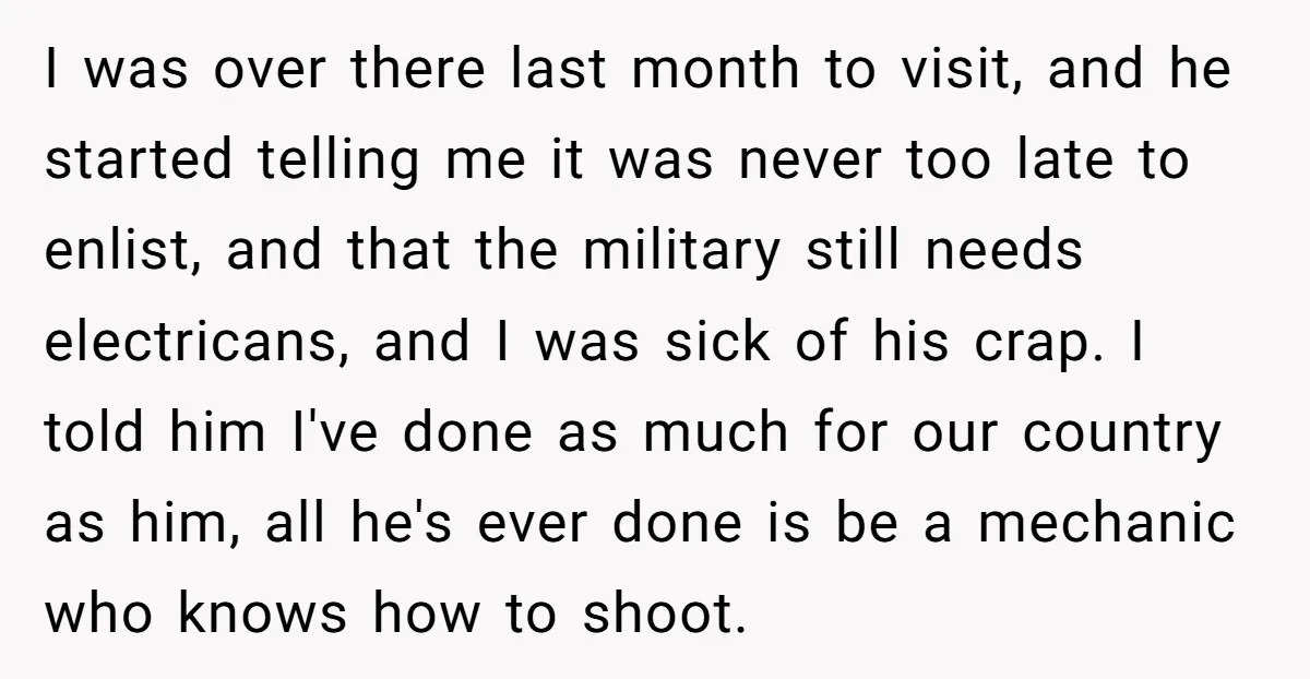 I was over there last month to visit, and he started telling me it was never too late to enlist, and that the military still needs electricans, and I was...
