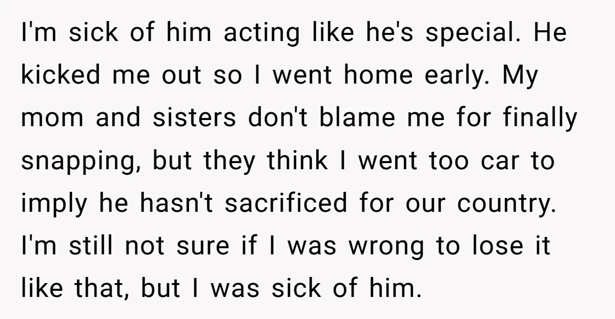 I'm sick of him acting like he's special. He kicked me out so I went home early. My mom and sisters don't blame me for finally snapping, but they think...
