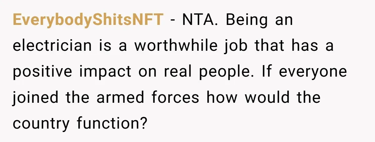 EverybodyShitsNFT − NTA. Being an electrician is a worthwhile job that has a positive impact on real people. If everyone joined the armed forces how would the country function?