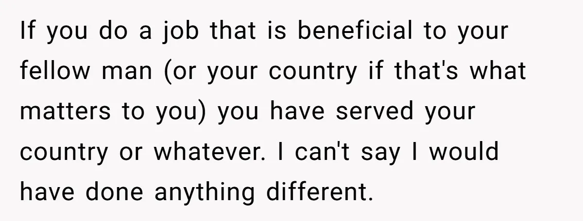 If you do a job that is beneficial to your fellow man (or your country if that's what matters to you) you have served your country or whatever. I can't...