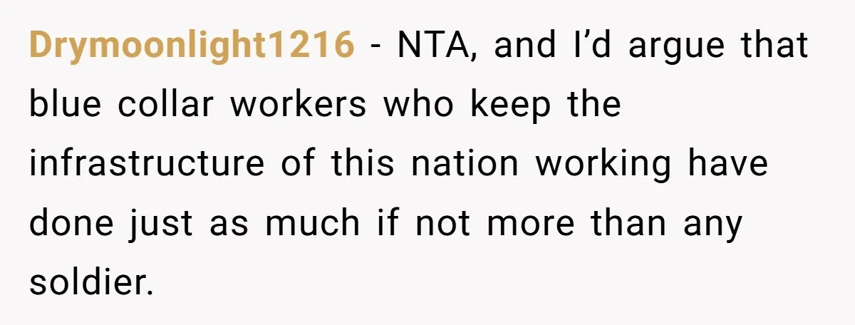 Drymoonlight1216 − NTA, and I’d argue that blue collar workers who keep the infrastructure of this nation working have done just as much if not more than any soldier.