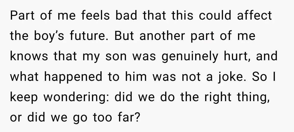Part of me feels bad that this could affect the boy’s future. But another part of me knows that my son was genuinely hurt, and what happened to him was...