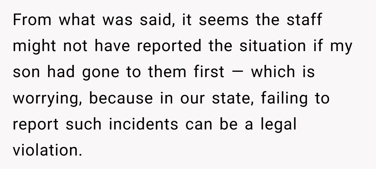 From what was said, it seems the staff might not have reported the situation if my son had gone to them first — which is worrying, because in our state,...