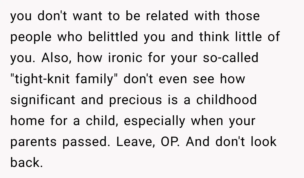 you don't want to be related with those people who belittled you and think little of you. Also, how ironic for your so-called "tight-knit family" don't even see how significant...
