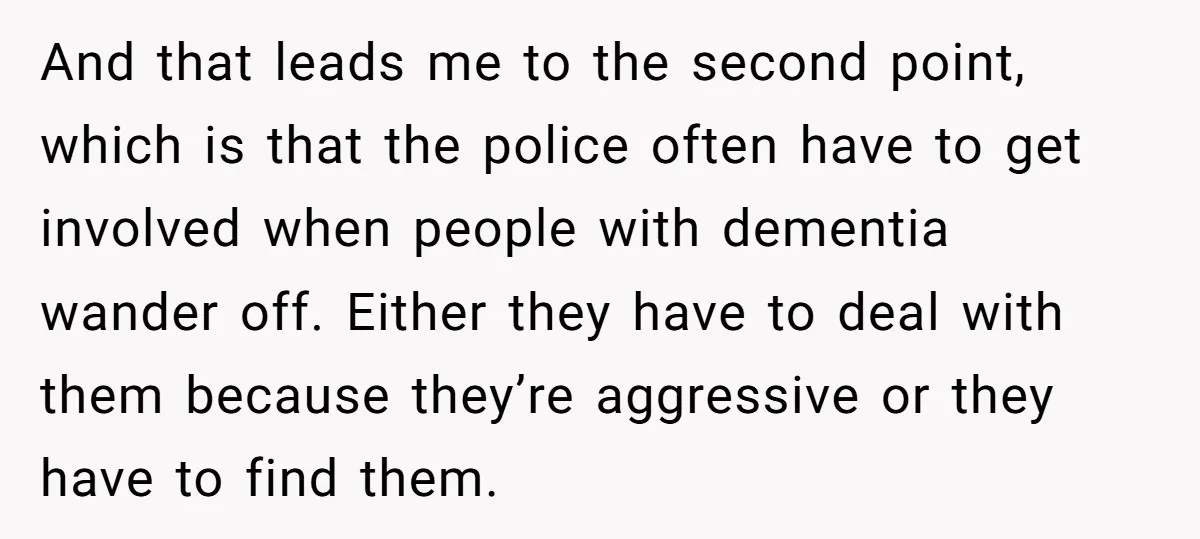 And that leads me to the second point, which is that the police often have to get involved when people with dementia wander off. Either they have to deal with...