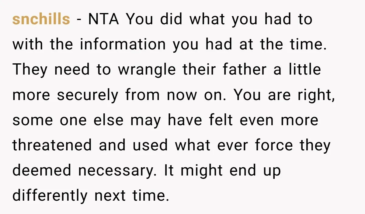 snchills - NTA You did what you had to with the information you had at the time. They need to wrangle their father a little more securely from now on....