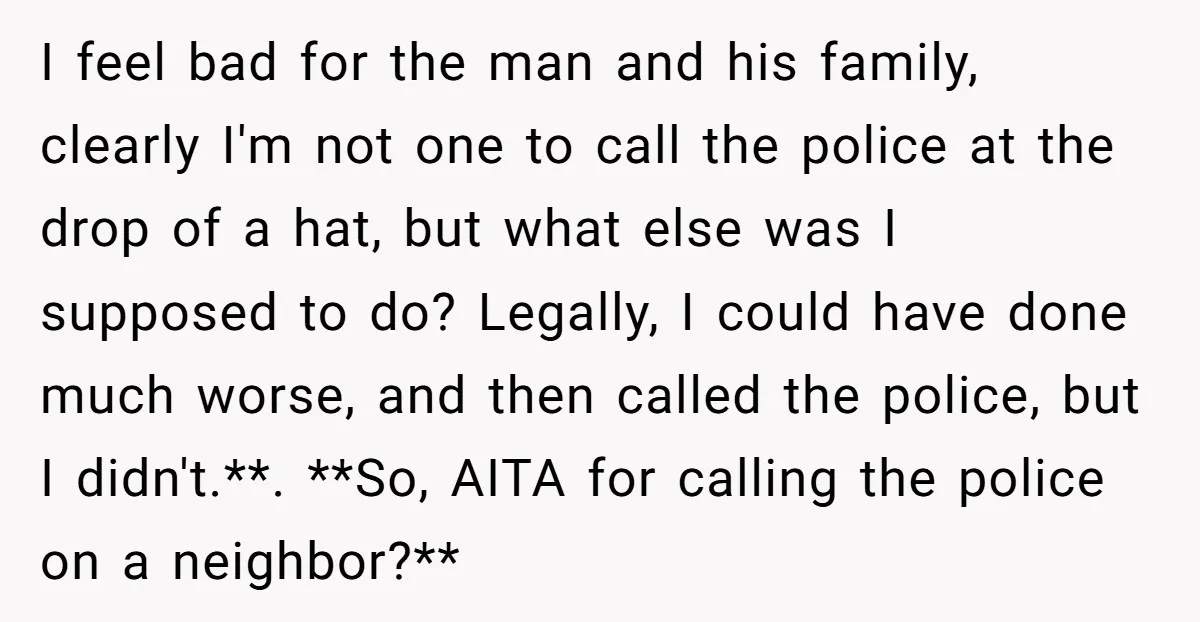I feel bad for the man and his family, clearly I'm not one to call the police at the drop of a hat, but what else was I supposed to...
