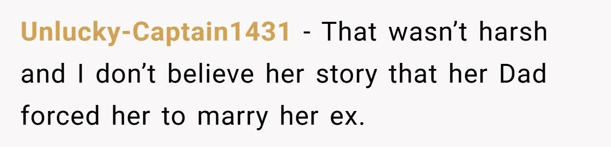 Unlucky-Captain1431 - That wasn’t harsh and I don’t believe her story that her Dad forced her to marry her ex.