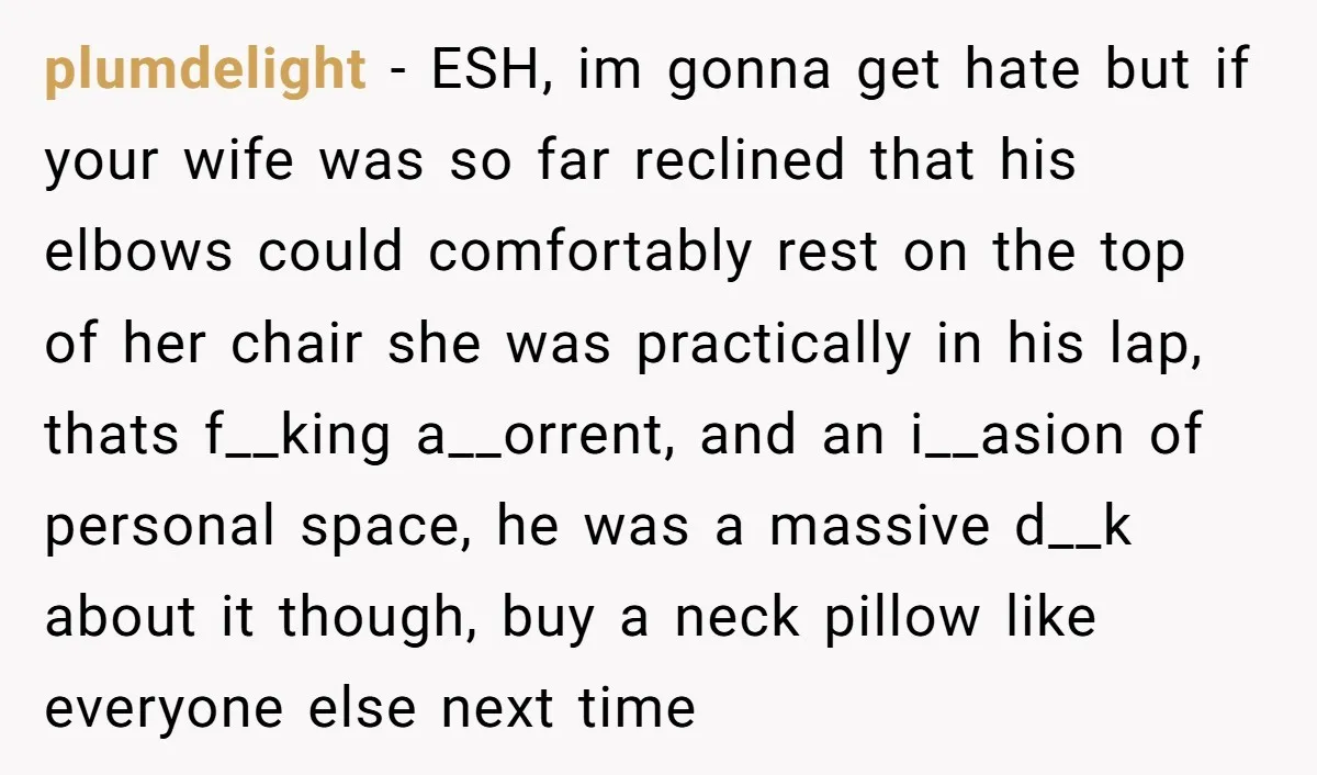 plumdelight − ESH, im gonna get hate but if your wife was so far reclined that his elbows could comfortably rest on the top of her chair she was practically...