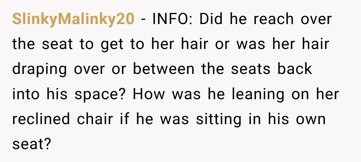 SlinkyMalinky20 − INFO: Did he reach over the seat to get to her hair or was her hair draping over or between the seats back into his space? How was...