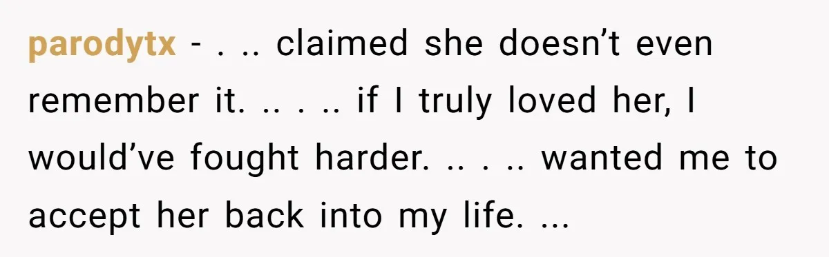 parodytx - . .. claimed she doesn’t even remember it. .. . .. if I truly loved her, I would’ve fought harder. .. . .. wanted me to accept her...