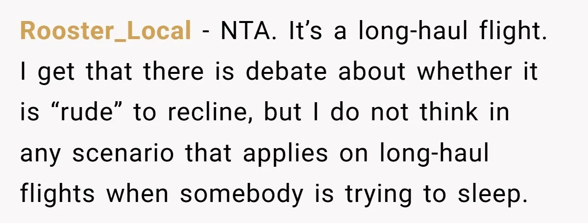 Rooster_Local − NTA. It’s a long-haul flight. I get that there is debate about whether it is “rude” to recline, but I do not think in any scenario that applies...
