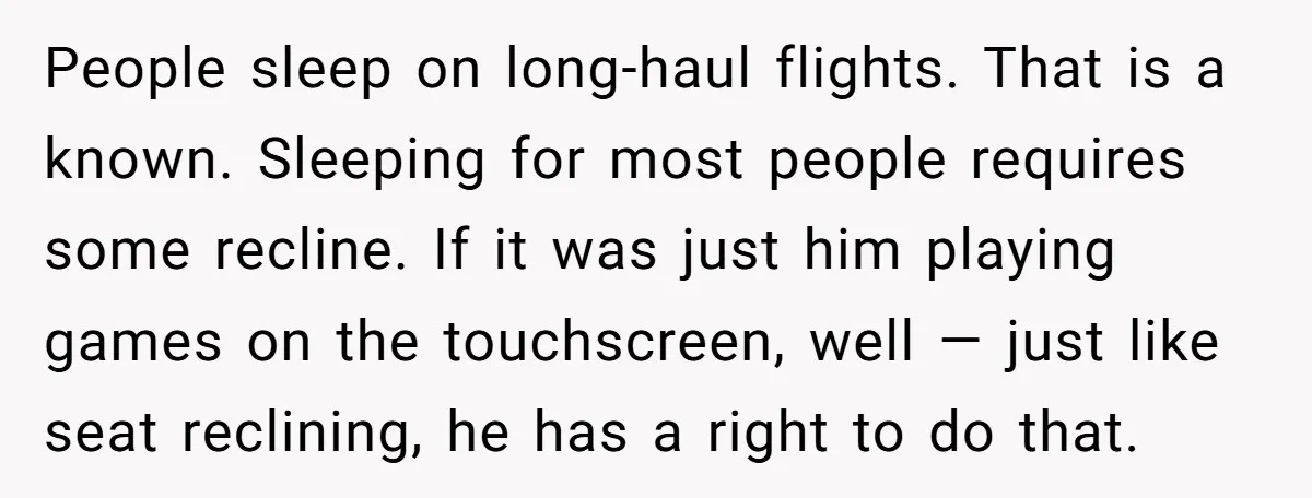 People sleep on long-haul flights. That is a known. Sleeping for most people requires some recline. If it was just him playing games on the touchscreen, well — just like...