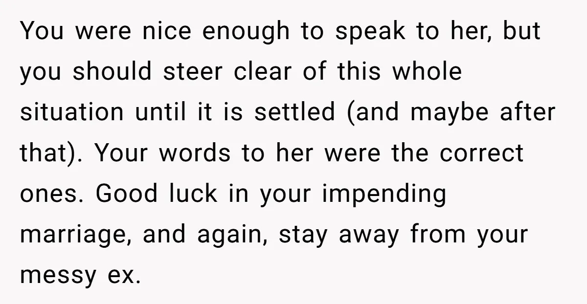 You were nice enough to speak to her, but you should steer clear of this whole situation until it is settled (and maybe after that). Your words to her were...