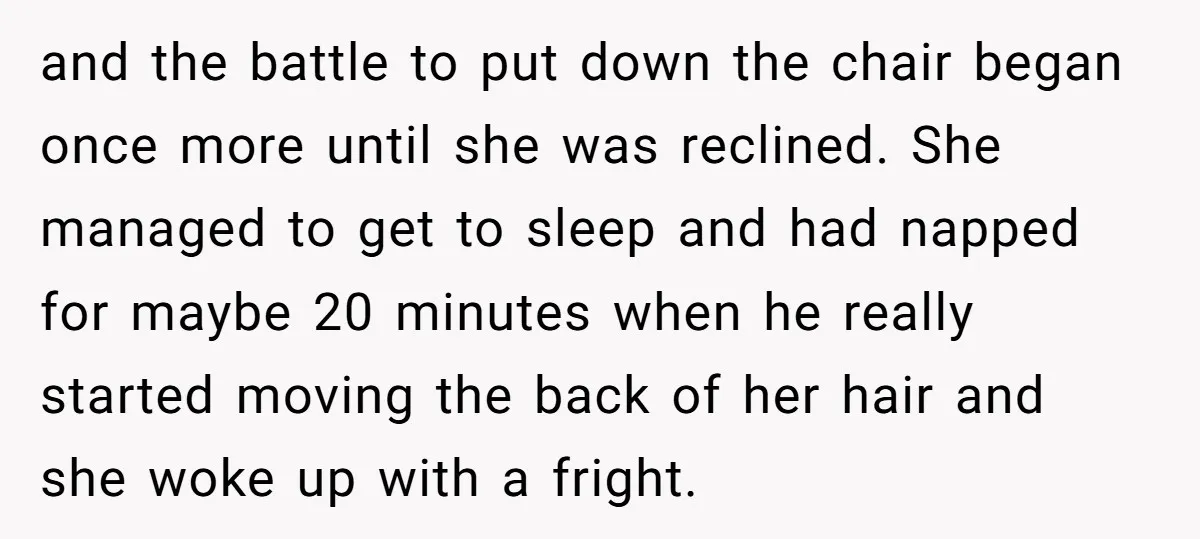 and the battle to put down the chair began once more until she was reclined. She managed to get to sleep and had napped for maybe 20 minutes when he...