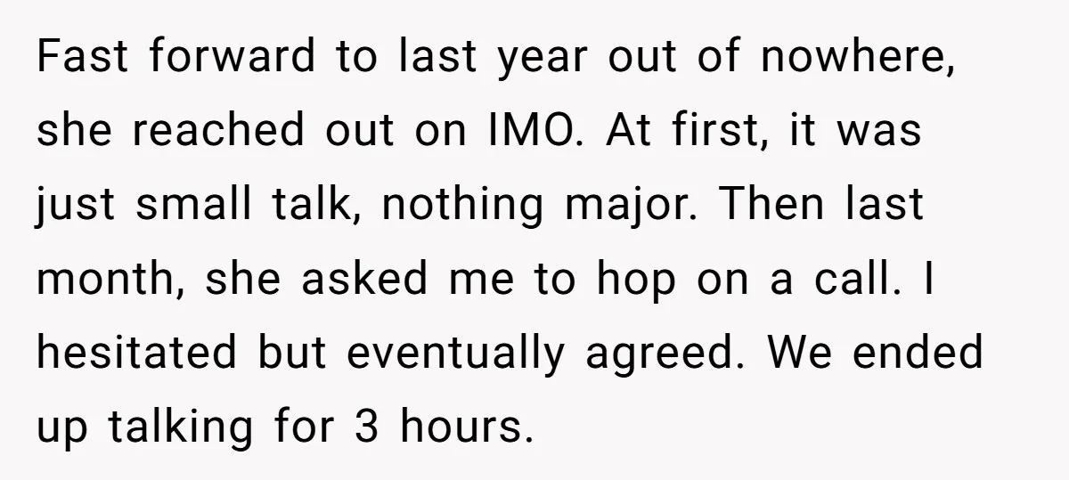 Fast forward to last year out of nowhere, she reached out on IMO. At first, it was just small talk, nothing major. Then last month, she asked me to hop...