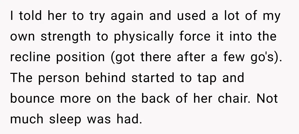 I told her to try again and used a lot of my own strength to physically force it into the recline position (got there after a few go's). The person...