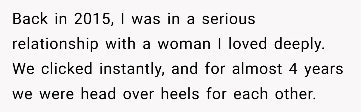 Back in 2015, I was in a serious relationship with a woman I loved deeply. We clicked instantly, and for almost 4 years we were head over heels for each...