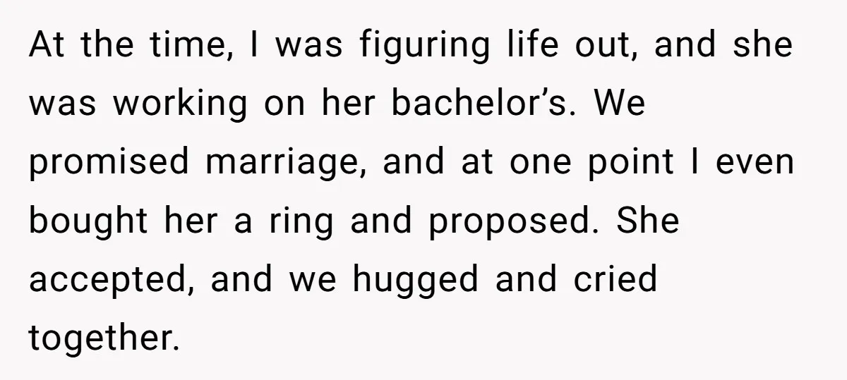 At the time, I was figuring life out, and she was working on her bachelor’s. We promised marriage, and at one point I even bought her a ring and proposed....