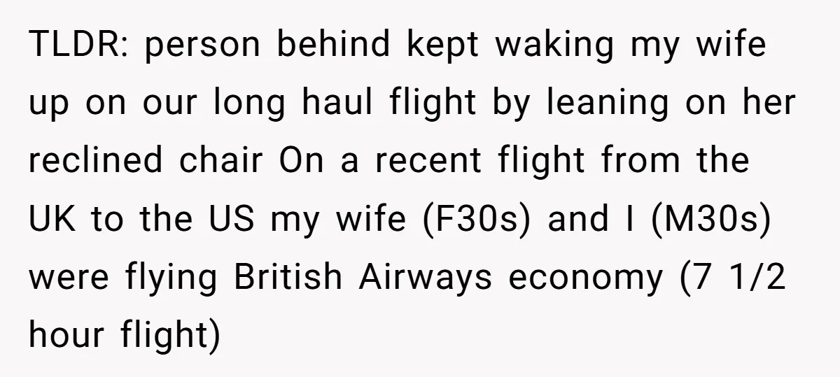 TLDR: person behind kept waking my wife up on our long haul flight by leaning on her reclined chair On a recent flight from the UK to the US my...
