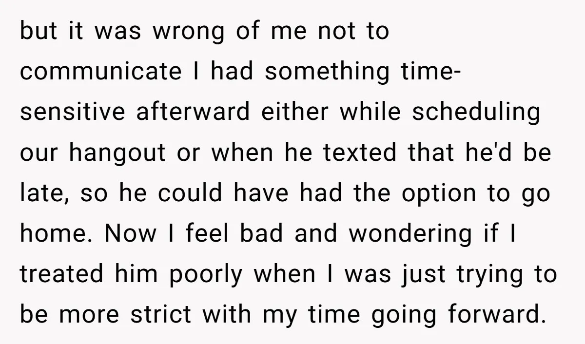 but it was wrong of me not to communicate I had something time-sensitive afterward either while scheduling our hangout or when he texted that he'd be late, so he could...