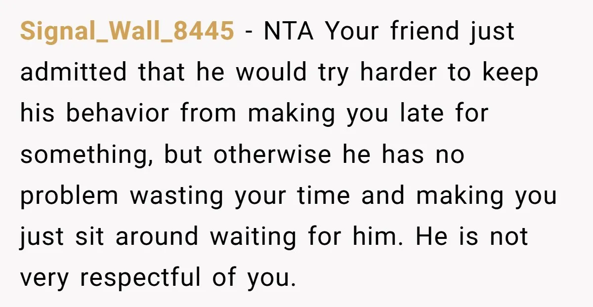 Signal_Wall_8445 − NTA Your friend just admitted that he would try harder to keep his behavior from making you late for something, but otherwise he has no problem wasting your...