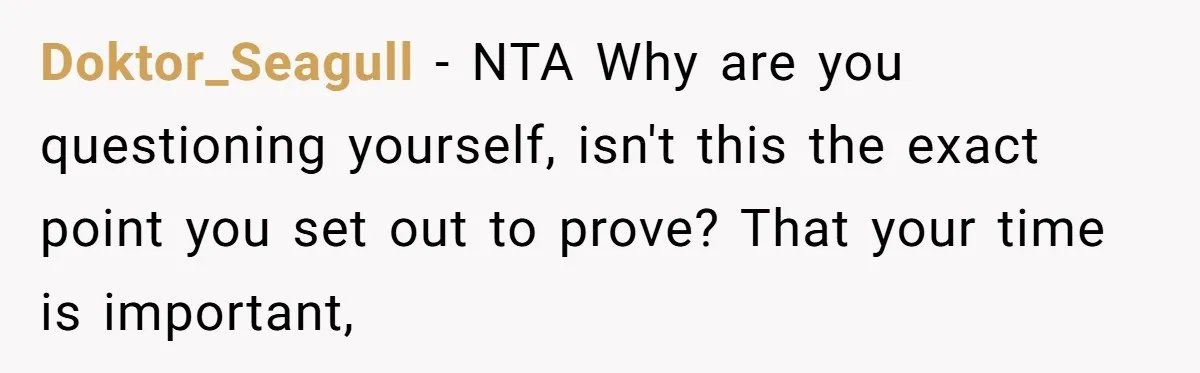 Doktor_Seagull − NTA Why are you questioning yourself, isn't this the exact point you set out to prove? That your time is important,