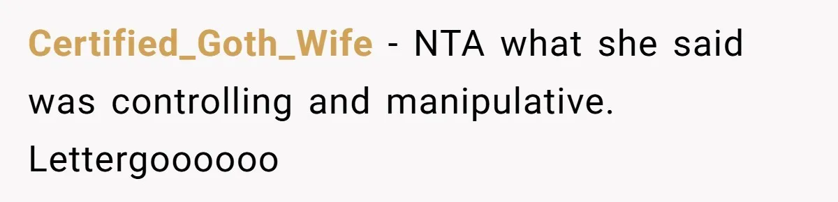 Certified_Goth_Wife − NTA what she said was controlling and manipulative. Lettergoooooo