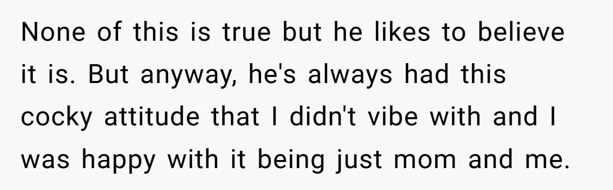 None of this is true but he likes to believe it is. But anyway, he's always had this cocky attitude that I didn't vibe with and I was happy with...