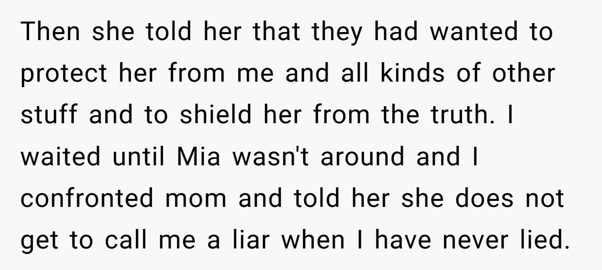 Then she told her that they had wanted to protect her from me and all kinds of other stuff and to shield her from the truth. I waited until Mia...