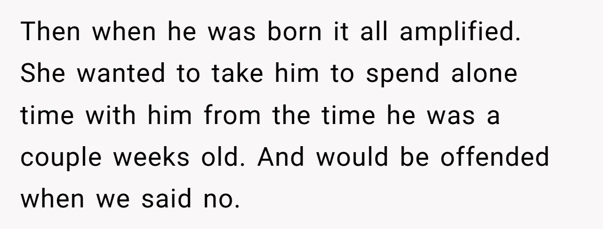 Then when he was born it all amplified. She wanted to take him to spend alone time with him from the time he was a couple weeks old. And would...