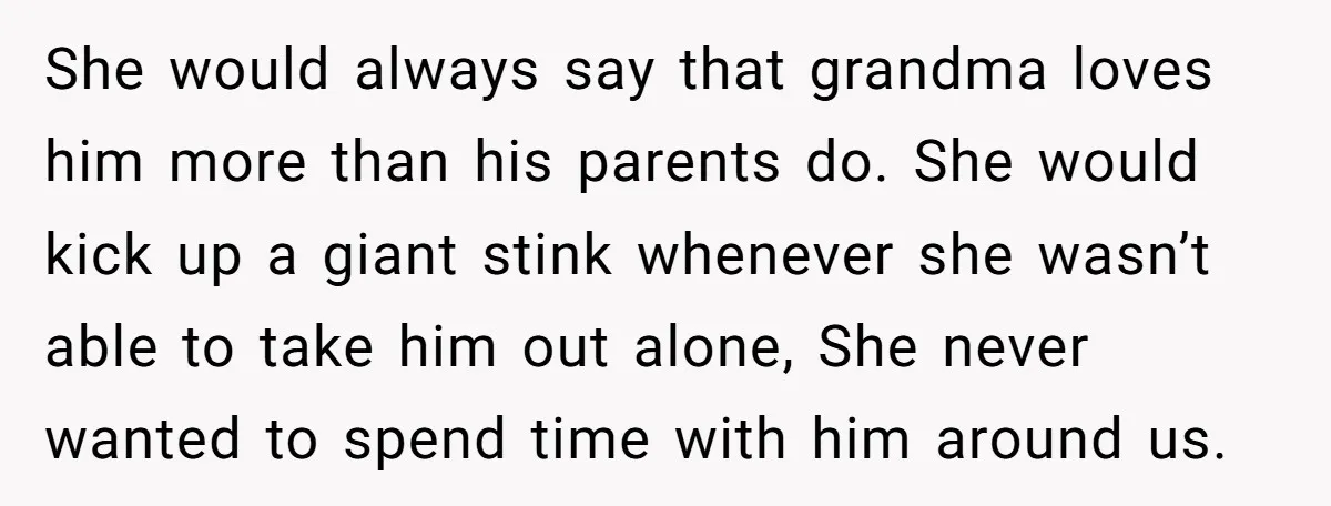 She would always say that grandma loves him more than his parents do. She would kick up a giant stink whenever she wasn’t able to take him out alone, She...