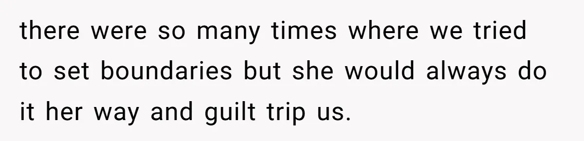 there were so many times where we tried to set boundaries but she would always do it her way and guilt trip us.