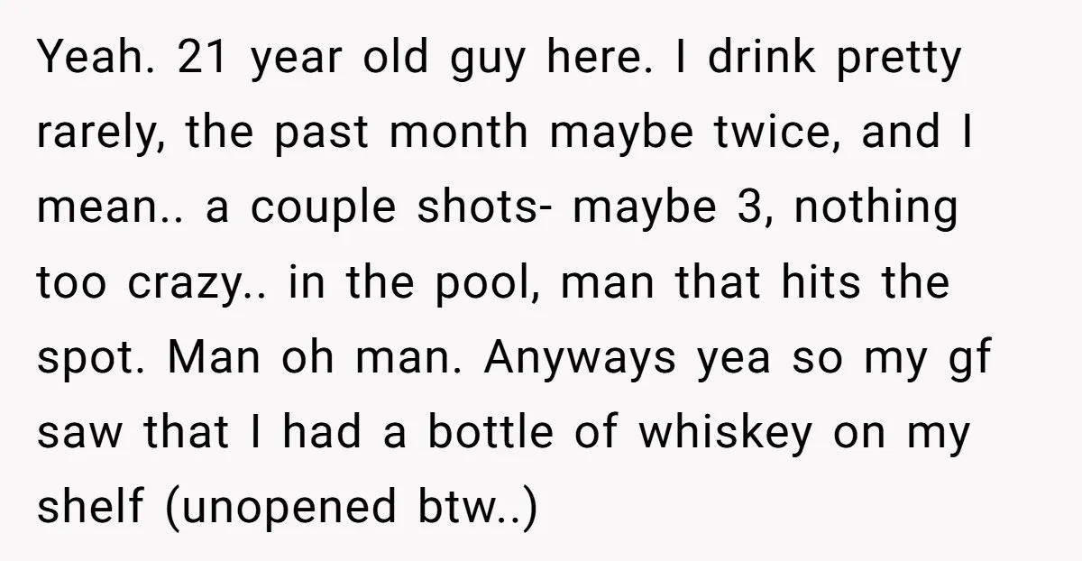 Yeah. 21 year old guy here. I drink pretty rarely, the past month maybe twice, and I mean.. a couple shots- maybe 3, nothing too crazy.. in the pool, man...