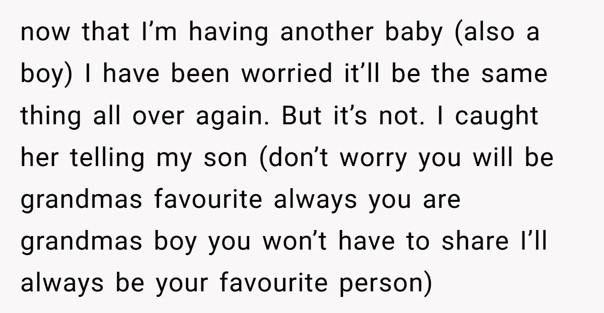 now that I’m having another baby (also a boy) I have been worried it’ll be the same thing all over again. But it’s not. I caught her telling my son...