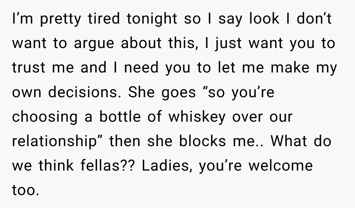 I’m pretty tired tonight so I say look I don’t want to argue about this, I just want you to trust me and I need you to let me make...