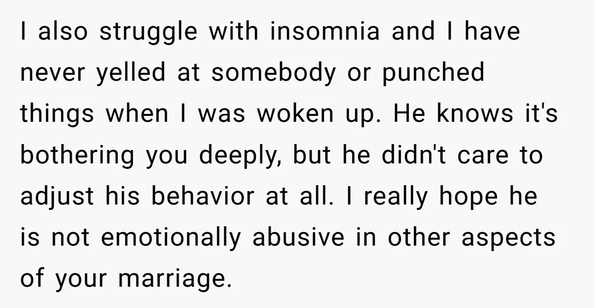 I also struggle with insomnia and I have never yelled at somebody or punched things when I was woken up. He knows it's bothering you deeply, but he didn't care...